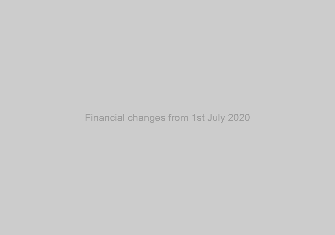 Financial changes from 1st July 2020